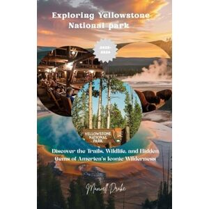 Drake, Maxwell Exploring Yellowstone National park: Discover the Trails, Wildlife, and Hidden Gems of America's Iconic Wilderness Drake, Maxwell Exploring Yellowstone National park: Discover the Trails, Wildlife, and Hidden Gems of America's Iconic Wilderness