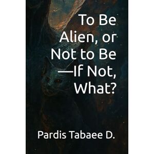 Tabaee D., Pardis To Be Alien, or Not to Be—If Not, What? Tabaee D., Pardis To Be Alien, or Not to Be—If Not, What?