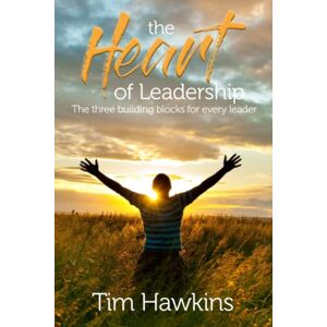 Hawkins, Tim The Heart of Leadership: The three building blocks for every leader Hawkins, Tim The Heart of Leadership: The three building blocks for every leader