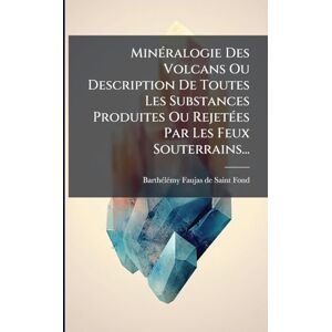 MinÃ(c)ralogie Des Volcans Ou Description De Toutes Les Substances Produites Ou RejetÃ(c)es Par Les Feux Souterrains... MinÃ(c)ralogie Des Volcans Ou Description De Toutes Les Substances Produites Ou RejetÃ(c)es Par Les Feux Souterrains...