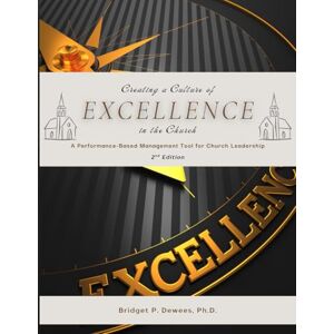 Dewees Ph. D., Bridget Creating a Culture of Excellence in the Church: A Performance Management Tool for Faith-Based Organizations Dewees Ph. D., Bridget Creating a Culture of Excellence in the Church: A Performance Management Tool for Faith-Based Organizations