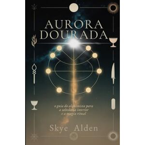 Alden, Skye Aurora Dourada: O Guia do Alquimista para a Sabedoria Interior e a Magia Ritual Alden, Skye Aurora Dourada: O Guia do Alquimista para a Sabedoria Interior e a Magia Ritual