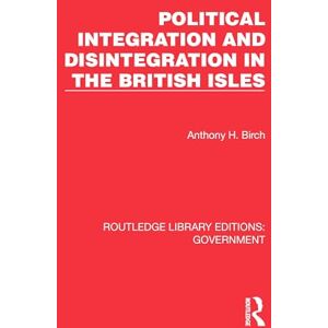 Birch, Anthony H. Political Integration and Disintegration in the British Isles (Routledge Library Editions: Government) Birch, Anthony H. Political Integration and Disintegration in the British Isles (Routledge Library Editions: Government)