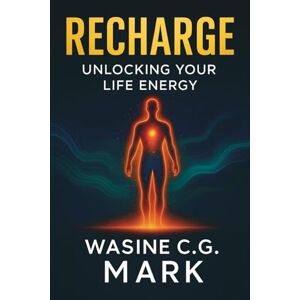 Mark, Wasine C.G Recharge: Unlocking Your Life Energy: A 30-Day Holistic Guide to Mind–Body–Spirit Balance, Energy Medicine, and Natural Self-Healing Mark, Wasine C.G Recharge: Unlocking Your Life Energy: A 30-Day Holistic Guide to Mind–Body–Spirit Balance, Energy Medicine, and Natural Self-Healing