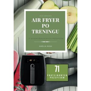 ROSA, Amelia Air Fryer Po Treningu:Zdrowe i szybkie przepisy na Air Fryer, Desery Wysokobiałkowe, Na Diecie,Fit kuchnia na każdą kieszeń, Proteinowe, Przepisy na ... w Air Fryerze: 71 Proteinowych Przepisów ROSA, Amelia Air Fryer Po Treningu:Zdrowe i szybkie przepisy na Air Fryer, Desery Wysokobiałkowe, Na Diecie,Fit kuchnia na każdą kieszeń, Proteinowe, Przepisy na ... w Air Fryerze: 71 Proteinowych Przepisów