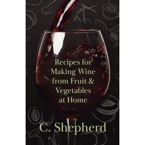 Shepherd, C. Recipes for Making Wine from Fruit and Vegetables at Home Shepherd, C. Recipes for Making Wine from Fruit and Vegetables at Home