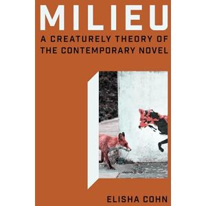 Cohn, Elisha Jane Milieu: A Creaturely Theory of the Contemporary Novel Cohn, Elisha Jane Milieu: A Creaturely Theory of the Contemporary Novel