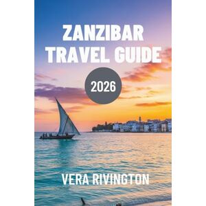Rivington, Vera ZANZIBAR TRAVEL GUIDE 2026: An Insider’s Look at Island Life Beyond the Resorts Rivington, Vera ZANZIBAR TRAVEL GUIDE 2026: An Insider’s Look at Island Life Beyond the Resorts