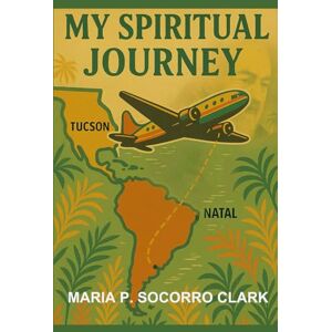 Clark, Maria P.S My Spiritual Journey: Tale Of A Brazilian Immigrant: A Memoir Clark, Maria P.S My Spiritual Journey: Tale Of A Brazilian Immigrant: A Memoir