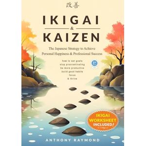 Raymond, Anthony Ikigai & Kaizen: The Japanese Strategy to Achieve Personal Happiness and Professional Success (How to set goals, stop procrastinating, be more productive, build good habits, focus, & thrive) Raymond, Anthony Ikigai & Kaizen: The Japanese Strategy to Achieve Personal Happiness and Professional Success (How to set goals, stop procrastinating, be more productive, build good habits, focus, & thrive)