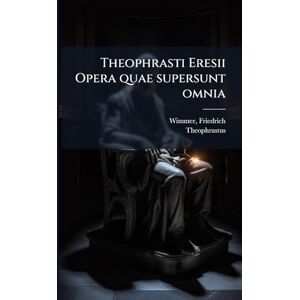 Wimmer, Friedrich Theophrasti Eresii Opera quae supersunt omnia Wimmer, Friedrich Theophrasti Eresii Opera quae supersunt omnia