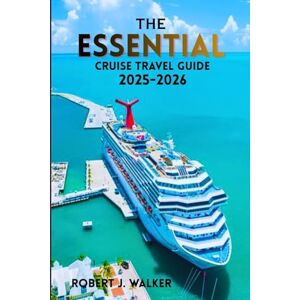 WALKER, ROBERT J. THE ESSENTIAL CRUISE TRAVEL GUIDE 2025-2026: Your Complete Guide to Planning, Packing, and Exploring the Top Cruise Destinations Worldwide WALKER, ROBERT J. THE ESSENTIAL CRUISE TRAVEL GUIDE 2025-2026: Your Complete Guide to Planning, Packing, and Exploring the Top Cruise Destinations Worldwide