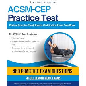 Publishing, Ambitionz ACSM-CEP Practice Test: The Ultimate ACSM-CEP Practice Test Book with 460 Practice Questions, 4 Mock Exams, and Clear Answer Explanations for the Certified Clinical Exercise Physiologist Exam Publishing, Ambitionz ACSM-CEP Practice Test: The Ultimate ACSM-CEP Practice Test Book with 460 Practice Questions, 4 Mock Exams, and Clear Answer Explanations for the Certified Clinical Exercise Physiologist Exam