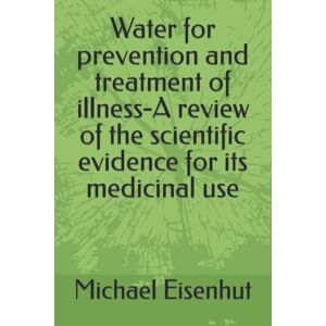 Eisenhut, Dr Michael Water for prevention and treatment of illness-A review of the scientific evidence for its medicinal use Eisenhut, Dr Michael Water for prevention and treatment of illness-A review of the scientific evidence for its medicinal use