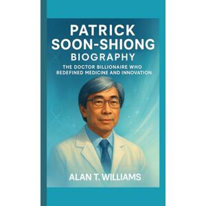 T. Williams, Alan Patrick Soon-Shiong Biography: The Doctor Billionaire Who Redefined Medicine and Innovation T. Williams, Alan Patrick Soon-Shiong Biography: The Doctor Billionaire Who Redefined Medicine and Innovation