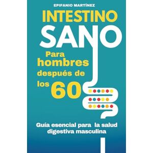 Martínez, Epifanio Intestino Sano para hombres mayores de 60: Cómo mejorar la digestión después de los 60 y aumentar tu energía con recetas fáciles y hábitos saludables Martínez, Epifanio Intestino Sano para hombres mayores de 60: Cómo mejorar la digestión después de los 60 y aumentar tu energía con recetas fáciles y hábitos saludables