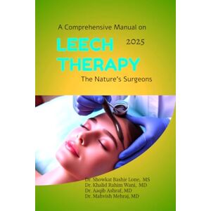 Dr. Showkat Bashir Lone MS A Comprehensive Manual on Leech Therapy The Nature's Surgeons: The Practicle approach to the LEECH therapy Dr. Showkat Bashir Lone MS A Comprehensive Manual on Leech Therapy The Nature's Surgeons: The Practicle approach to the LEECH therapy