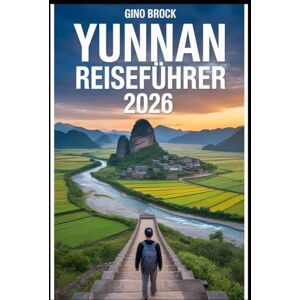 BROCK, GINO YUNNAN-REISEFÜHRER 2026: China-Reiseführer 2026: Wilde Schönheit, Top-Trends, ethnische Kulturen und die Slow-Travel-Bewegung BROCK, GINO YUNNAN-REISEFÜHRER 2026: China-Reiseführer 2026: Wilde Schönheit, Top-Trends, ethnische Kulturen und die Slow-Travel-Bewegung