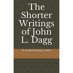 Rumburg Editor, H. Rondel The Shorter Writings of John L. Dagg Rumburg Editor, H. Rondel The Shorter Writings of John L. Dagg