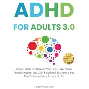 Lim, Andrew Sze ADHD For Adults 3.0: Focus, Thrive, and Rise Above Overwhelm. A Neurodivergent’s Roadmap to Resilience, Productivity, and Self-Compassion Lim, Andrew Sze ADHD For Adults 3.0: Focus, Thrive, and Rise Above Overwhelm. A Neurodivergent’s Roadmap to Resilience, Productivity, and Self-Compassion