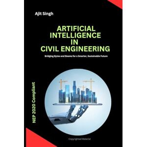 Singh, Ajit Artificial Intelligence In Civil Engineering: Bridging Bytes and Beams for a Smarter, Sustainable Future Singh, Ajit Artificial Intelligence In Civil Engineering: Bridging Bytes and Beams for a Smarter, Sustainable Future