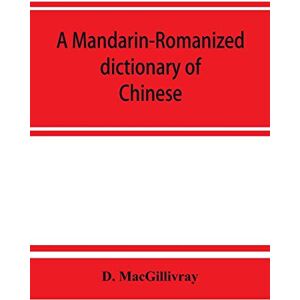Macgillivray, D A Mandarin-Romanized dictionary of Chinese, with supplement of new terms and phrases, now current Macgillivray, D A Mandarin-Romanized dictionary of Chinese, with supplement of new terms and phrases, now current