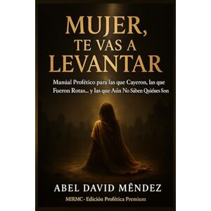 Méndez, Abel David MUJER, TE VAS A LEVANTAR: Manual profético para las que cayeron, las que fueron rotas… y las que aún no saben quiénes son Méndez, Abel David MUJER, TE VAS A LEVANTAR: Manual profético para las que cayeron, las que fueron rotas… y las que aún no saben quiénes son