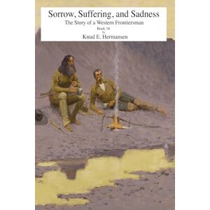 Hermansen, Knud Sorrow, Suffering, and Sadness: The Story of a Western Frontiersman Book 16 (The Story of a Confederate Soldier & Western Frontiersman) Hermansen, Knud Sorrow, Suffering, and Sadness: The Story of a Western Frontiersman Book 16 (The Story of a Confederate Soldier & Western Frontiersman)