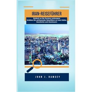 Ramsey, John. J Iran-Reiseführer: Entdeck en Sie Persiens verborgene Schätze: Ein umfassender Reiseführer zu Irans Kultur, Geschichte und Abenteuern Ramsey, John. J Iran-Reiseführer: Entdeck en Sie Persiens verborgene Schätze: Ein umfassender Reiseführer zu Irans Kultur, Geschichte und Abenteuern