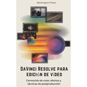 Remington DaVinci Resolve para edición de vídeo: Corrección de color, efectos y técnicas de postproducción Remington DaVinci Resolve para edición de vídeo: Corrección de color, efectos y técnicas de postproducción