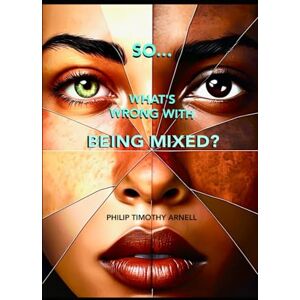 Arnell, Philip Timothy So? Whats's Wrong With Being Mixed? Arnell, Philip Timothy So? Whats's Wrong With Being Mixed?