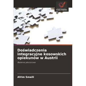Smaili, Afrim Doświadczenia integracyjne kosowskich opiekunów w Austrii: Badanie jakościowe: Badanie jako¿ciowe Smaili, Afrim Doświadczenia integracyjne kosowskich opiekunów w Austrii: Badanie jakościowe: Badanie jako¿ciowe