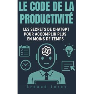 Leroy, Arnaud Le Code de la Productivité: Les secrets de ChatGPT pour accomplir plus en moins de temps Leroy, Arnaud Le Code de la Productivité: Les secrets de ChatGPT pour accomplir plus en moins de temps