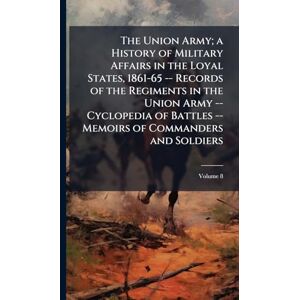 United The Union Army; a History of Military Affairs in the Loyal States, 1861-65 -- Records of the Regiments in the Union Army -- Cyclopedia of Battles -- Memoirs of Commanders and Soldiers United The Union Army; a History of Military Affairs in the Loyal States, 1861-65 -- Records of the Regiments in the Union Army -- Cyclopedia of Battles -- Memoirs of Commanders and Soldiers