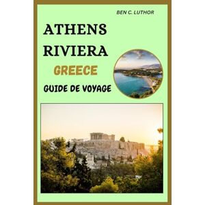Luthor, Ben C. ATHENS RIVIERA GREECE GUIDE DE VOYAGE: Découvrir Les Rives Ensoleillées Et Les Trésors Cachés De La Rivière D'athènes Luthor, Ben C. ATHENS RIVIERA GREECE GUIDE DE VOYAGE: Découvrir Les Rives Ensoleillées Et Les Trésors Cachés De La Rivière D'athènes