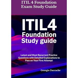 Daccache, Georgio ITIL 4 Foundation Exam Study Guide: Latest and Most Recurrent Practice Questions with Detailed Explanations to Pass on Your First Attempt Daccache, Georgio ITIL 4 Foundation Exam Study Guide: Latest and Most Recurrent Practice Questions with Detailed Explanations to Pass on Your First Attempt