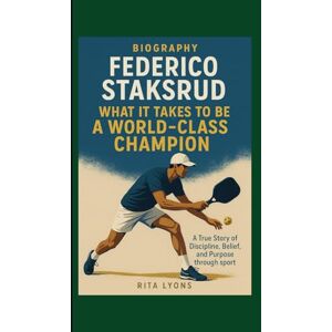 Lyons, Rita FEDERICO STAKSRUD BIOGRAPHY: WHAT IT TAKES TO BE A WORLD CLASS CHAMPION A TRUE STORY OF DISCIPLINE, BELIEF, AND PURPOSE THROUGH SPORT Lyons, Rita FEDERICO STAKSRUD BIOGRAPHY: WHAT IT TAKES TO BE A WORLD CLASS CHAMPION A TRUE STORY OF DISCIPLINE, BELIEF, AND PURPOSE THROUGH SPORT