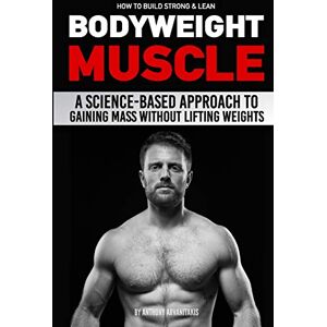 Arvanitakis, Anthony How to Build Strong & Lean Bodyweight Muscle: A Science-based Approach to Gaining Mass without Lifting Weights Arvanitakis, Anthony How to Build Strong & Lean Bodyweight Muscle: A Science-based Approach to Gaining Mass without Lifting Weights