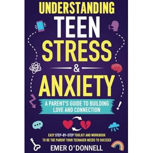 O'Donnell, Emer Understanding Teen Stress & Anxiety: A Parent's Guide to Building Love And Connection: Easy Step-By-Step Toolkit And Workbook To Be The Parent Your Teenager Needs To Succeed O'Donnell, Emer Understanding Teen Stress & Anxiety: A Parent's Guide to Building Love And Connection: Easy Step-By-Step Toolkit And Workbook To Be The Parent Your Teenager Needs To Succeed