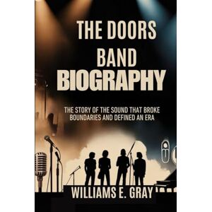 Gray, Williams E. THE DOORS BAND BIOGRAPHY: The story of the sound that broke boundaries and defined an era Gray, Williams E. THE DOORS BAND BIOGRAPHY: The story of the sound that broke boundaries and defined an era