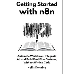 Denning, Hollis Getting Started with n8n: Automate Workflows, Integrate AI, and Build Real-Time Systems, Without Writing Code Denning, Hollis Getting Started with n8n: Automate Workflows, Integrate AI, and Build Real-Time Systems, Without Writing Code