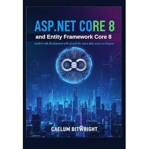 Bitwright, Caelum ASP.NET Core 8 and Entity Framework Core 8: Modern Web Development with C# and the Latest Data Access Techniques. (The Caelum Protocol) Bitwright, Caelum ASP.NET Core 8 and Entity Framework Core 8: Modern Web Development with C# and the Latest Data Access Techniques. (The Caelum Protocol)
