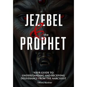 Buckner, Tiffany Jezebel & the Prophet: Your Guide to Understanding and Receiving Deliverance from the Narcissist Buckner, Tiffany Jezebel & the Prophet: Your Guide to Understanding and Receiving Deliverance from the Narcissist