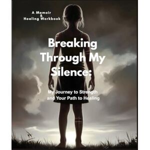 Rae, Bridie - Breaking Through My Silence: My Journey to Strength and Your Path to Healing Rae, Bridie - Breaking Through My Silence: My Journey to Strength and Your Path to Healing