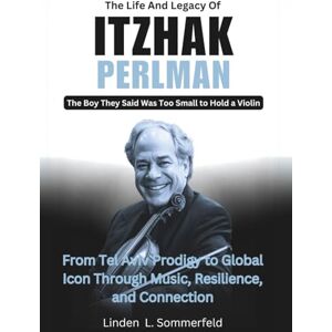 Sommerfeld, Linden L. The Life And Legacy Of ITZHAK PERLMAN : The Boy They Said Was Too Small to Hold a Violin: From Tel Aviv Prodigy to Global Icon Through Music, ... OF THE GREATEST INSTRUMENTALISTS OF AMERICA) Sommerfeld, Linden L. The Life And Legacy Of ITZHAK PERLMAN : The Boy They Said Was Too Small to Hold a Violin: From Tel Aviv Prodigy to Global Icon Through Music, ... OF THE GREATEST INSTRUMENTALISTS OF AMERICA)
