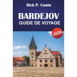Couto, Rick P. BARDEJOV GUIDE DE VOYAGE 2026: Découvrez des sites historiques, la cuisine locale, des activités de plein air et des expériences culturelles en Slovaquie Couto, Rick P. BARDEJOV GUIDE DE VOYAGE 2026: Découvrez des sites historiques, la cuisine locale, des activités de plein air et des expériences culturelles en Slovaquie