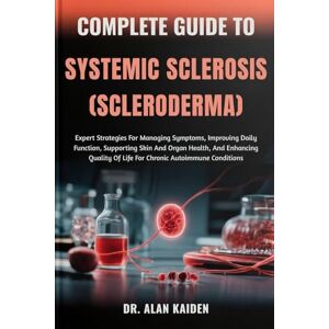 KAIDEN, DR. ALAN COMPLETE GUIDE TO SYSTEMIC SCLEROSIS (SCLERODERMA): Expert Strategies For Managing Symptoms, Improving Daily Function, Supporting Skin And Organ ... Of Life For Chronic Autoimmune Conditions KAIDEN, DR. ALAN COMPLETE GUIDE TO SYSTEMIC SCLEROSIS (SCLERODERMA): Expert Strategies For Managing Symptoms, Improving Daily Function, Supporting Skin And Organ ... Of Life For Chronic Autoimmune Conditions