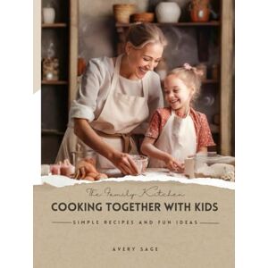 Avery The Family Kitchen: Cooking Together with Kids: Simple Recipes and Fun Ideas Avery The Family Kitchen: Cooking Together with Kids: Simple Recipes and Fun Ideas