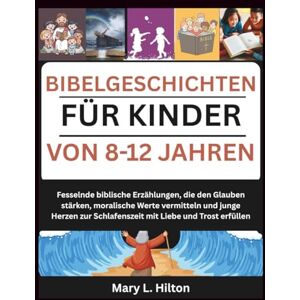Hilton, Mary L. BIBELGESCHICHTEN FÜR KINDER VON 8-12 JAHREN: Fesselnde biblische Erzählungen, die den Glauben stärken, moralische Werte vermitteln und junge Herzen zur Schlafenszeit mit Liebe und Trost erfüllen Hilton, Mary L. BIBELGESCHICHTEN FÜR KINDER VON 8-12 JAHREN: Fesselnde biblische Erzählungen, die den Glauben stärken, moralische Werte vermitteln und junge Herzen zur Schlafenszeit mit Liebe und Trost erfüllen