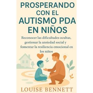 BENNETT, LOUISE PROSPERANDO CON EL AUTISMO PDA EN NIÑOS: Reconocer las dificultades ocultas, gestionar la ansiedad social y fomentar la resiliencia emocional en los niños BENNETT, LOUISE PROSPERANDO CON EL AUTISMO PDA EN NIÑOS: Reconocer las dificultades ocultas, gestionar la ansiedad social y fomentar la resiliencia emocional en los niños